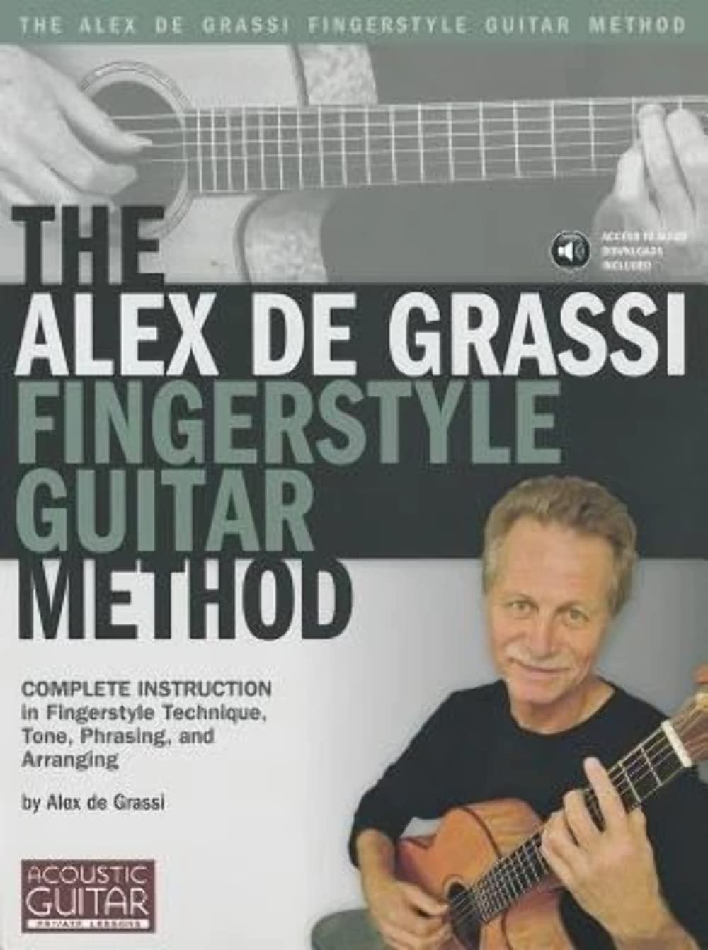 The Alex De Grassi Fingerstyle Guitar Method: Complete Instruction in Fingerstyle Technique, Tone, Phrasing and Arranging