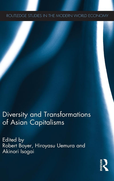Diversity and Transformations of Asian Capitalisms (Routledge Studies in the Modern World Economy)