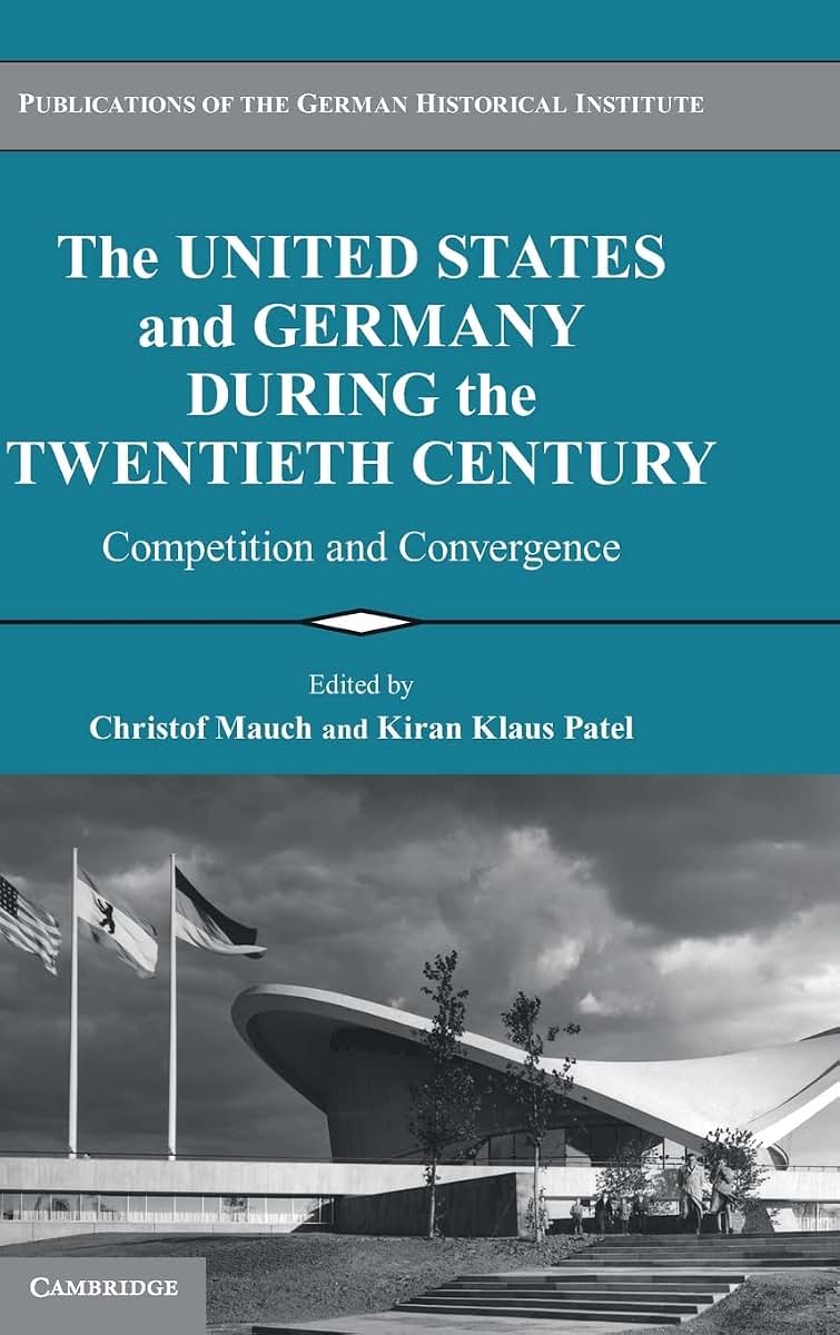 The United States and Germany during the Twentieth Century: Competition and Convergence (Publications of the German Historical Institute)