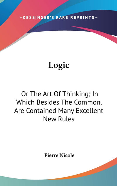 Logic: Or The Art Of Thinking; In Which Besides The Common, Are Contained Many Excellent New Rules