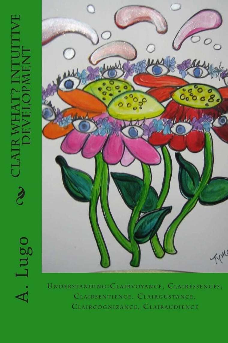 Clair What? Intuitive Development: Understanding:Clairvoyance, Clairessences, Clairsentience, Clairgustance, Claircognizance, Clairaudience