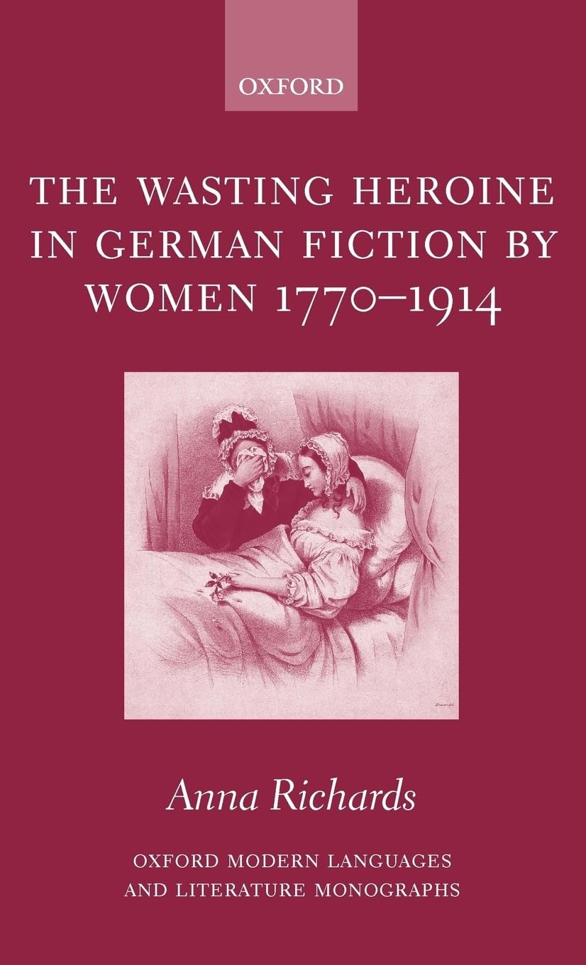 The Wasting Heroine in German Fiction by Women 1770-1914 (Oxford Modern Languages and Literature Monographs)