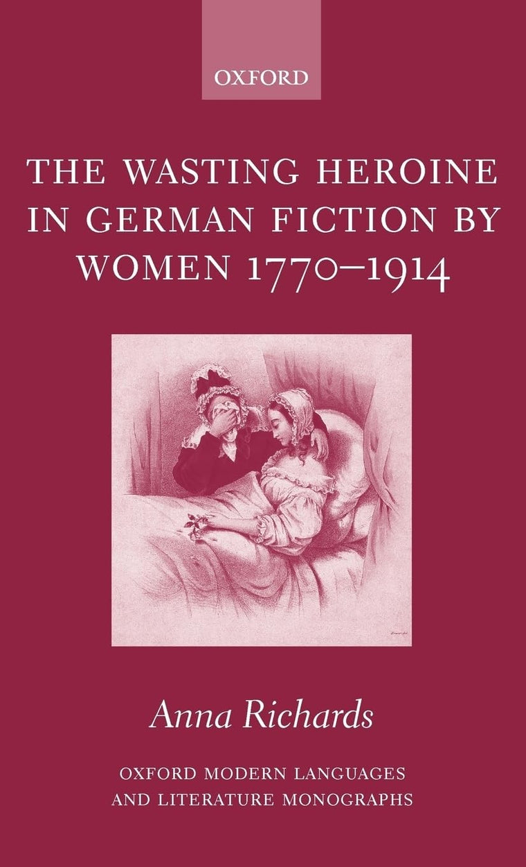 The Wasting Heroine in German Fiction by Women 1770-1914 (Oxford Modern Languages and Literature Monographs)