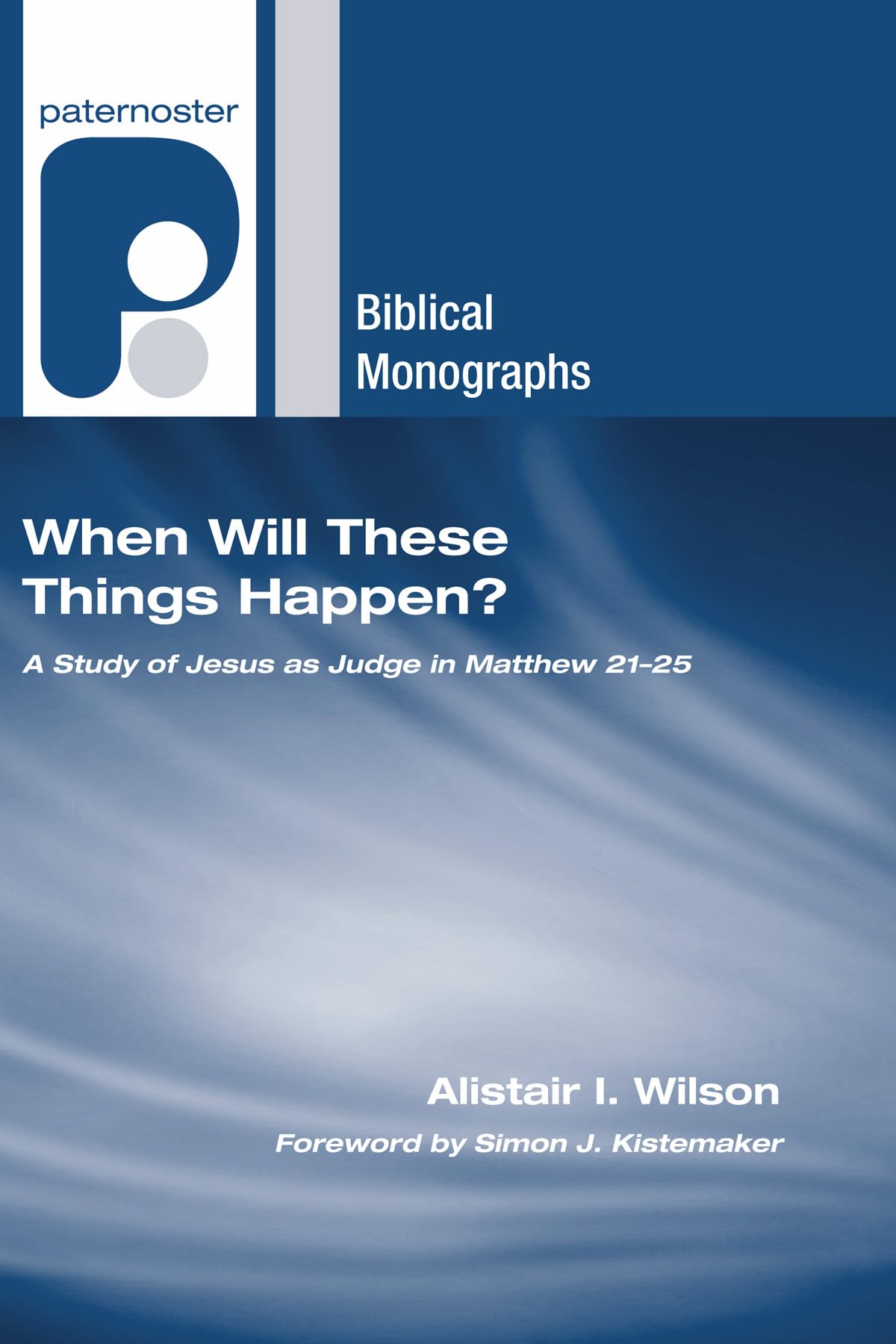 When Will These Things Happen?: A Study of Jesus as Judge in Matthew 21-25 (Paternoster Biblical Monographs)