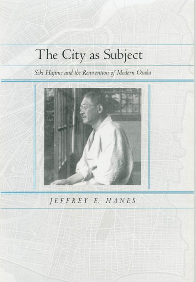 The City as Subject: Seki Hajime and the Reinvention of Modern Osaka (Volume 13) (Twentieth Century Japan: The Emergence of a World Power)
