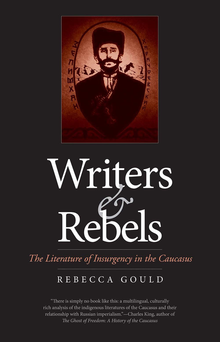 Writers and Rebels: The Literature of Insurgency in the Caucasus (Eurasia Past and Present)