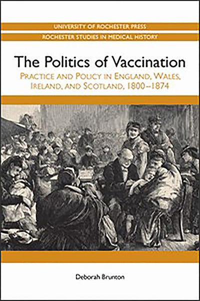 The Politics of Vaccination: Practice and Policy in England, Wales, Ireland, and Scotland, 1800-1874 (Rochester Studies in Medical History, 11)
