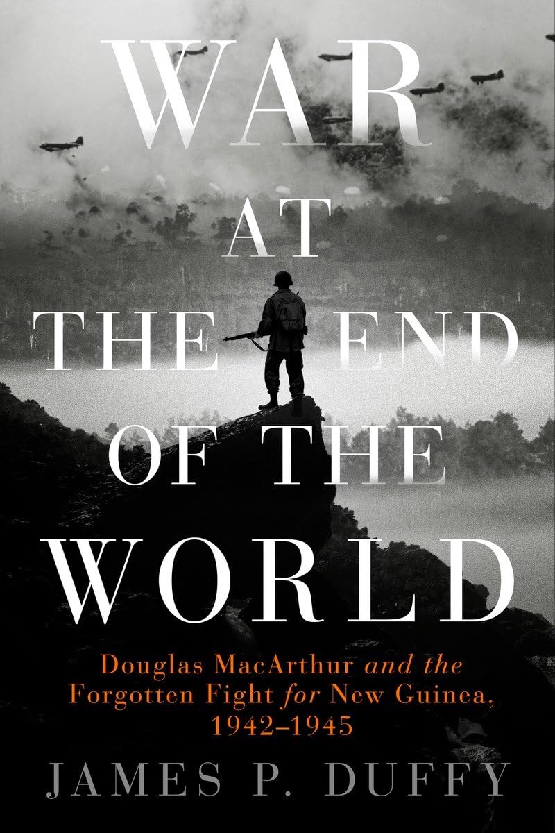 War at the End of the World: Douglas MacArthur and the Forgotten Fight For New Guinea, 1942-1945