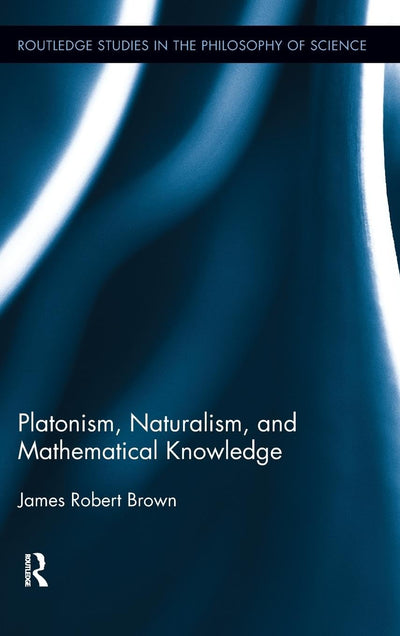 Platonism, Naturalism, and Mathematical Knowledge (Routledge Studies in the Philosophy of Science)