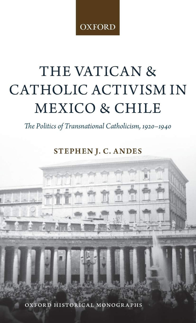 The Vatican and Catholic Activism in Mexico and Chile: The Politics of Transnational Catholicism, 1920-1940 (Oxford Historical Monographs)