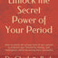 Unlock the Secret Power of Your Period: How to utilize the private time of your period to enhance your femininity, beauty, and intelligence, while becoming more successful