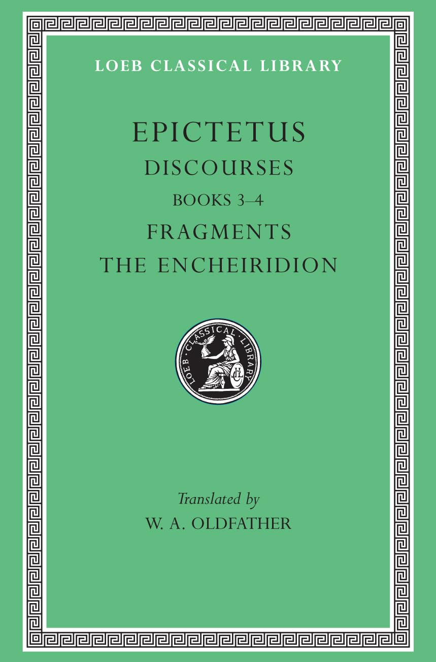 Epictetus: Discourses, Books 3-4. The Encheiridion. (Loeb Classical Library No. 218)