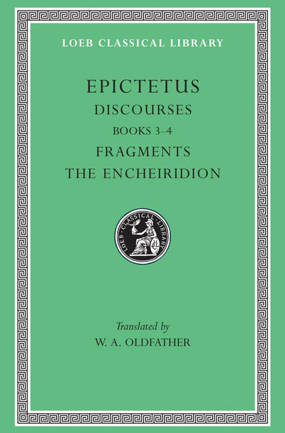 Epictetus: Discourses, Books 3-4. The Encheiridion. (Loeb Classical Library No. 218)