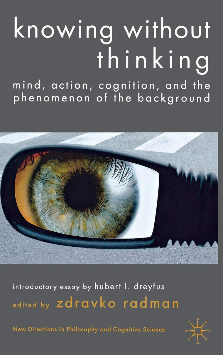 Knowing without Thinking: Mind, Action, Cognition and the Phenomenon of the Background (New Directions in Philosophy and Cognitive Science)