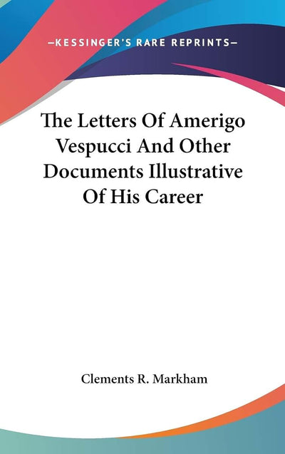 The Letters Of Amerigo Vespucci And Other Documents Illustrative Of His Career