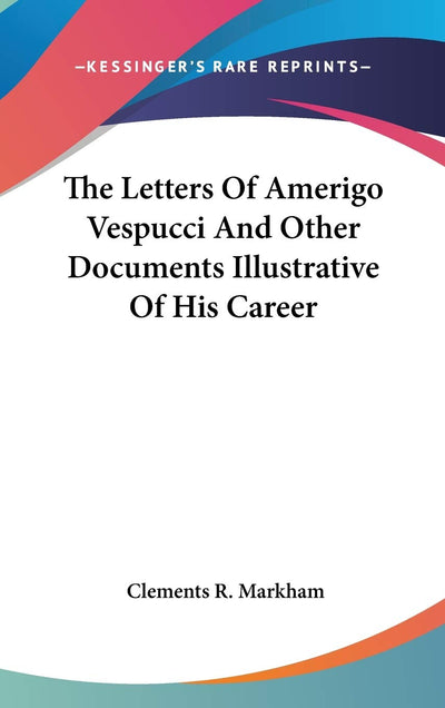 The Letters Of Amerigo Vespucci And Other Documents Illustrative Of His Career