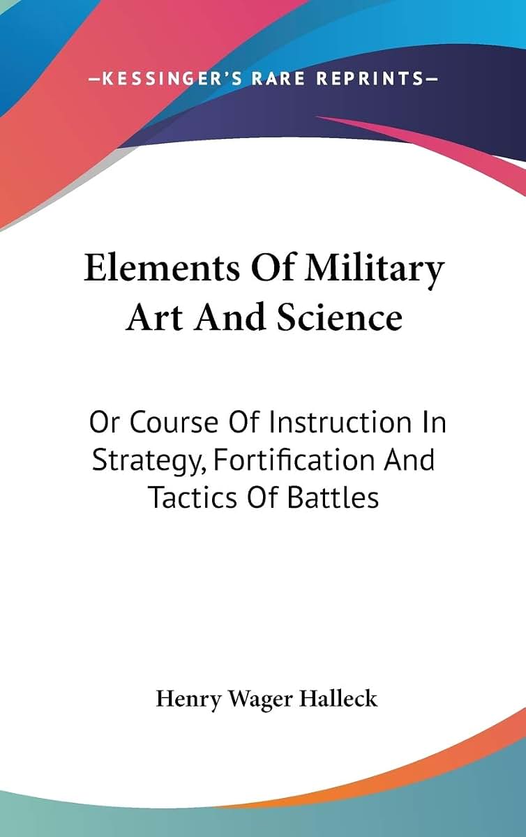 Elements Of Military Art And Science: Or Course Of Instruction In Strategy, Fortification And Tactics Of Battles