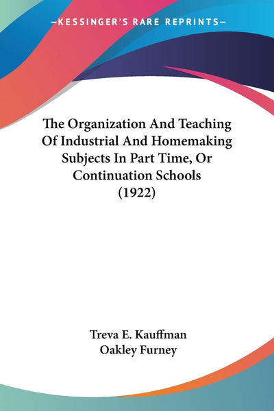 The Organization And Teaching Of Industrial And Homemaking Subjects In Part Time, Or Continuation Schools (1922)