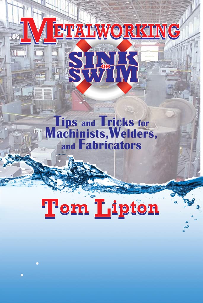Metalworking Sink or Swim: Tips and Tricks for Machinists, Welders and Fabricators (Volume 1)