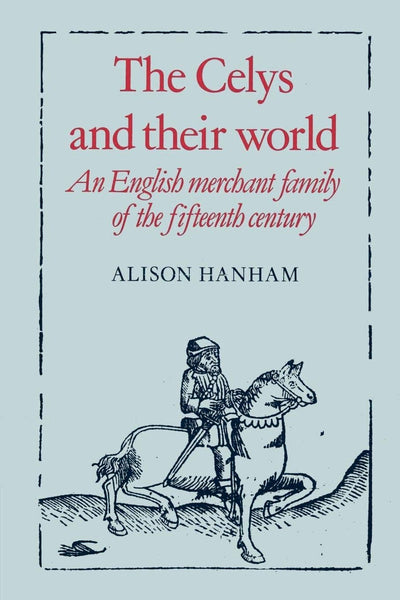 The Celys and their World: An English Merchant Family of the Fifteenth Century