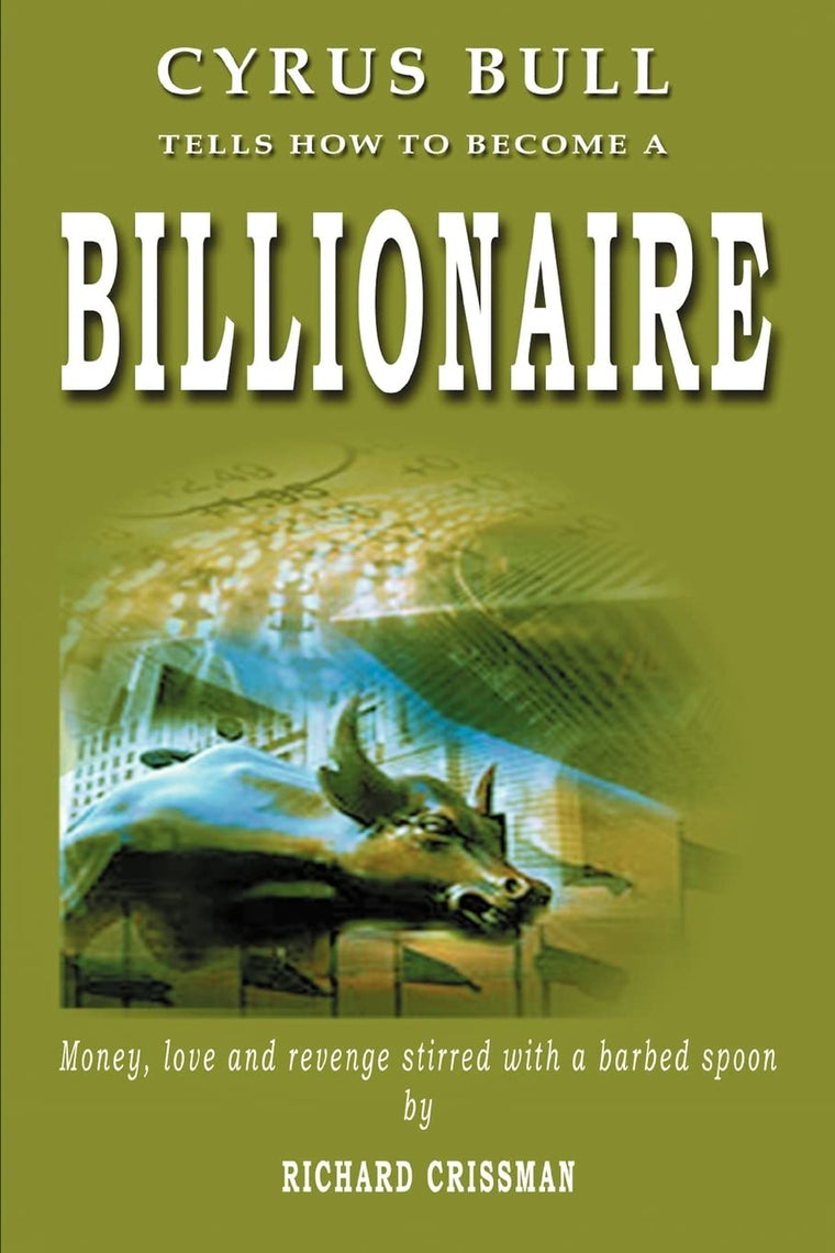 Cyrus Bull Tells How to Become a BILLIONAIRE: Money, love and revenge stirred with a barbed spoon