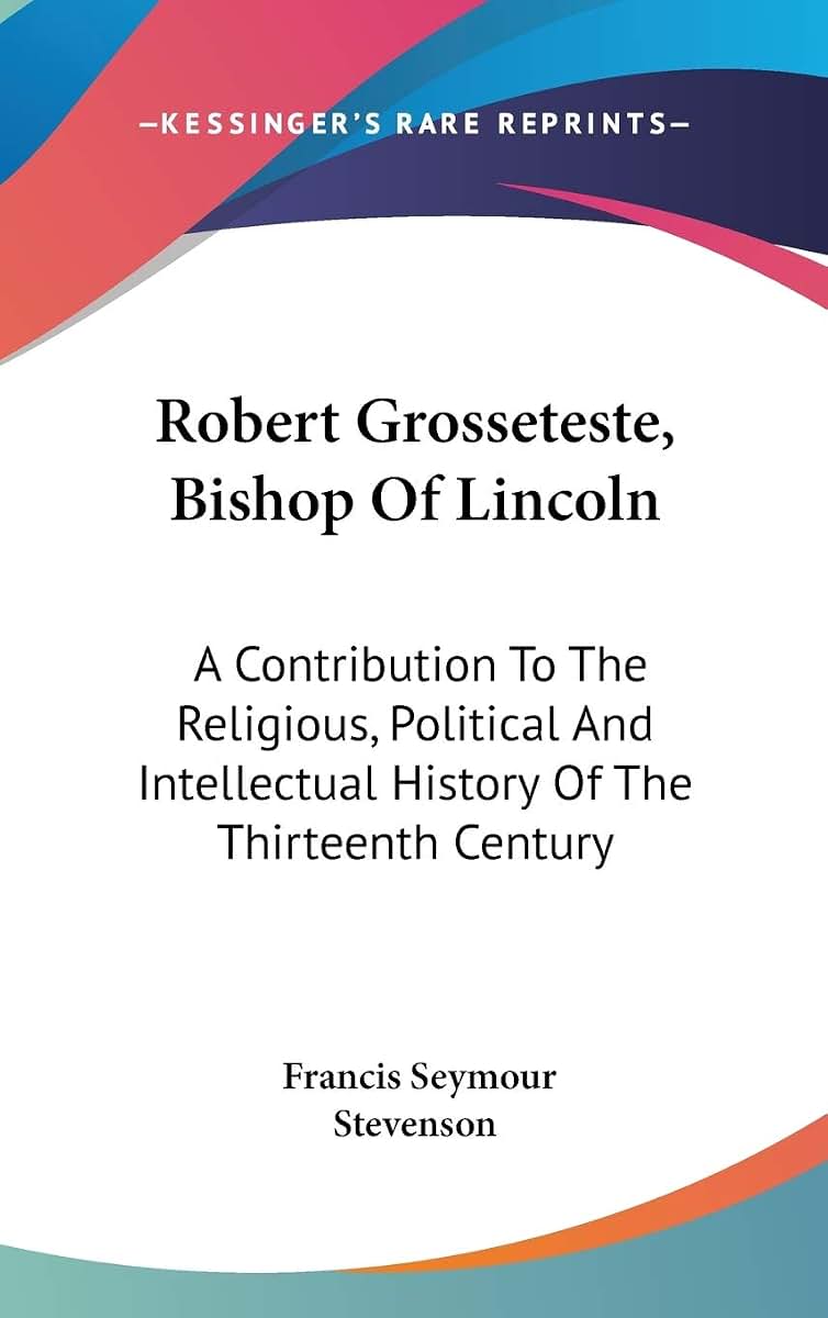 Robert Grosseteste, Bishop Of Lincoln: A Contribution To The Religious, Political And Intellectual History Of The Thirteenth Century