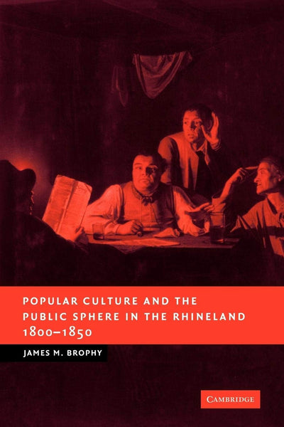 Popular Culture and the Public Sphere in the Rhineland, 1800-1850 (New Studies in European History)