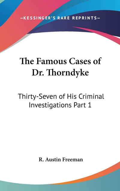 The Famous Cases of Dr. Thorndyke: Thirty-Seven of His Criminal Investigations Part 1