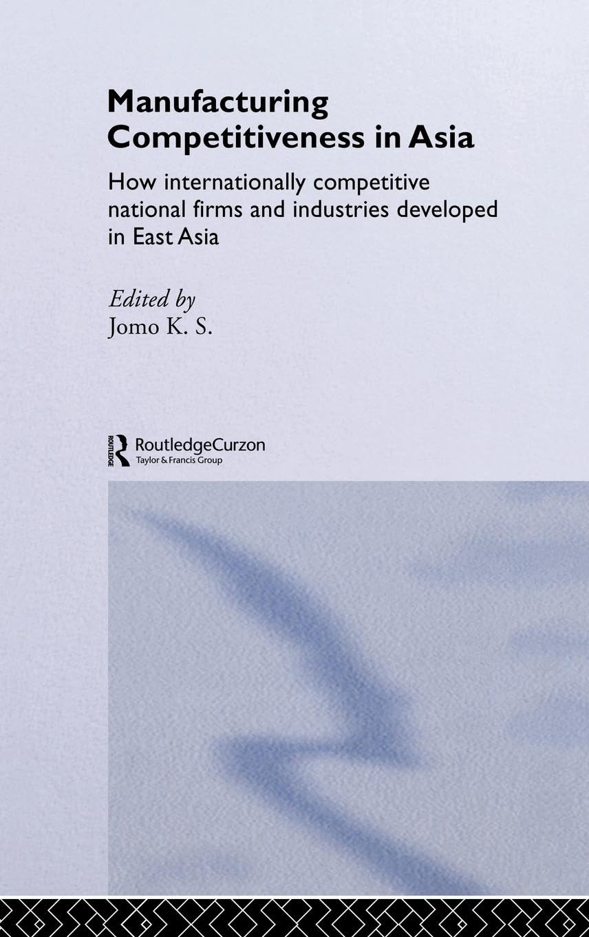 Manufacturing Competitiveness in Asia: How Internationally Competitive National Firms and Industries Developed in East Asia (Routledge Studies in the Growth Economies of Asia)