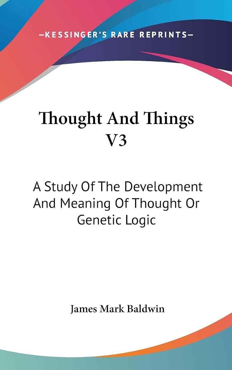 Thought And Things V3: A Study Of The Development And Meaning Of Thought Or Genetic Logic