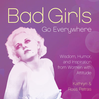 Bad Girls Go Everywhere: Wisdom, Humor, and Inspiration from Women with Attitude