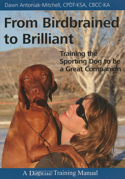 From Birdbrained to Brilliant: Training the Sporting Dog to Be a Great Companion (Dogwise Training Manual)
