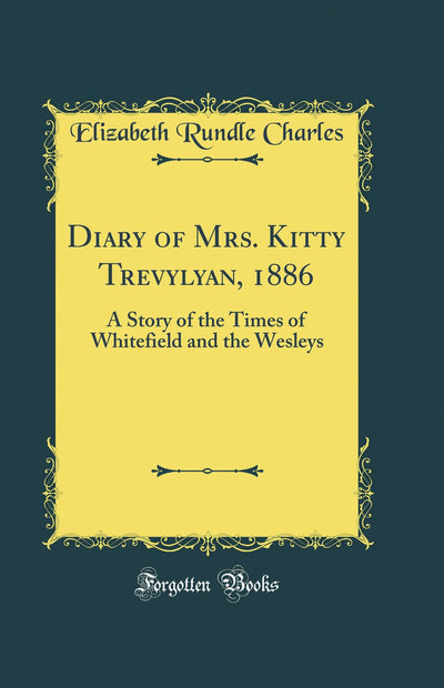 Diary of Mrs. Kitty Trevylyan, 1886: A Story of the Times of Whitefield and the Wesleys (Classic Reprint)