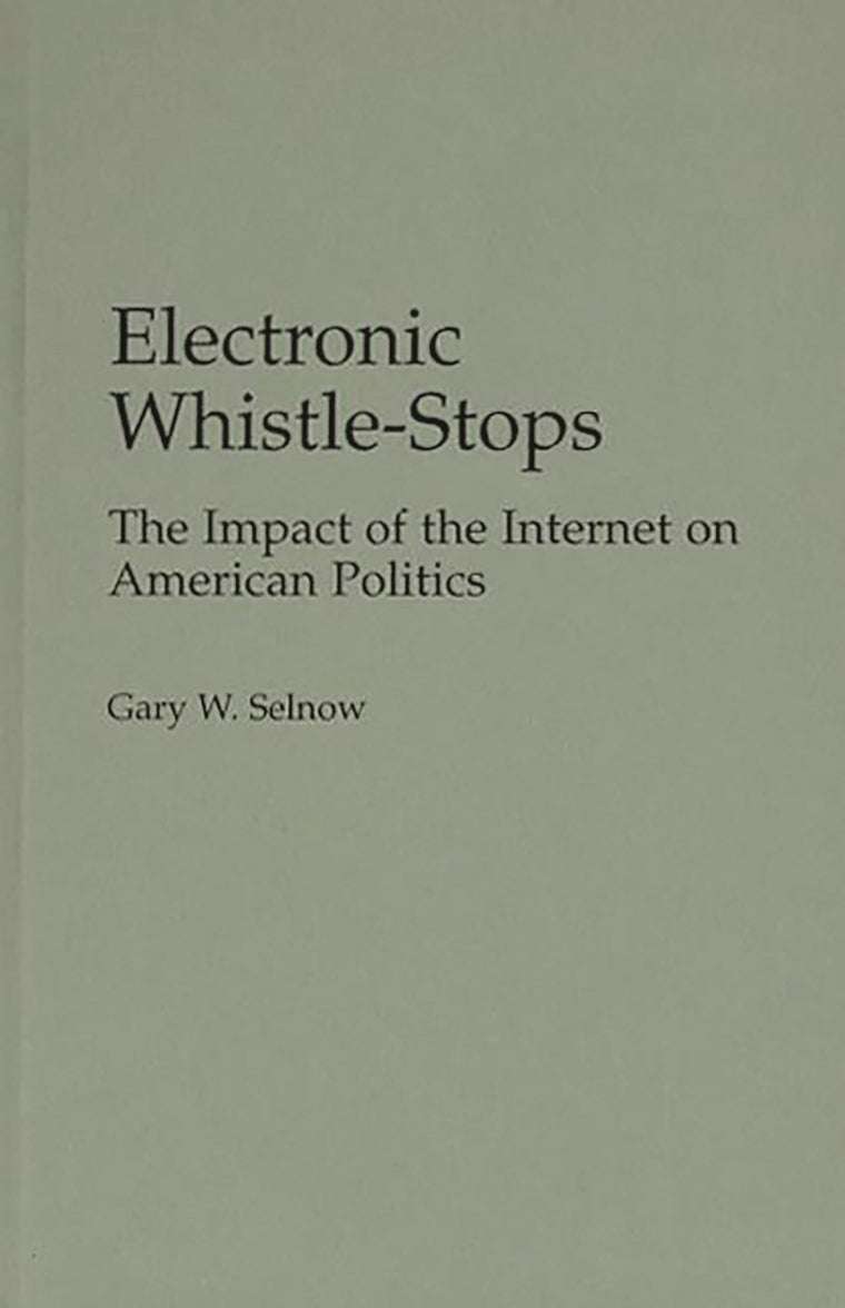 Electronic Whistle-Stops: The Impact of the Internet on American Politics (Praeger Series in Political Communication)