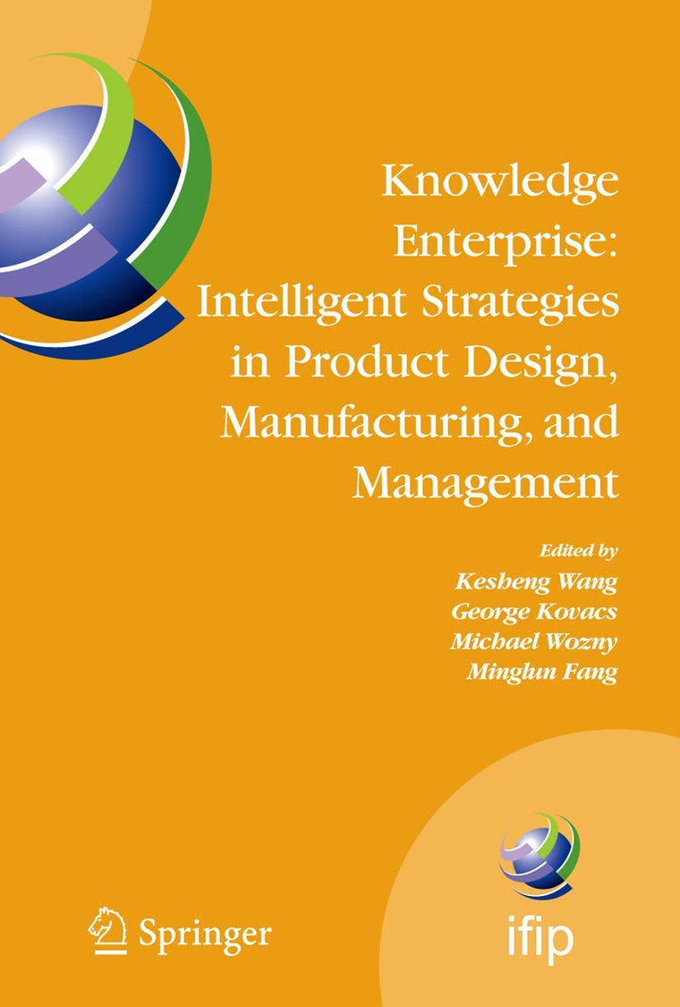 Knowledge Enterprise: Intelligent Strategies in Product Design, Manufacturing, and Management: Proceedings of PROLAMAT 2006, IFIP TC5, International ... and Communication Technology, 207)