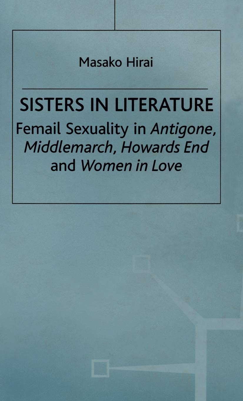 Sisters in Literature: Female Sexuality in Antigone , Middlemarch , Howards End and Women in Love