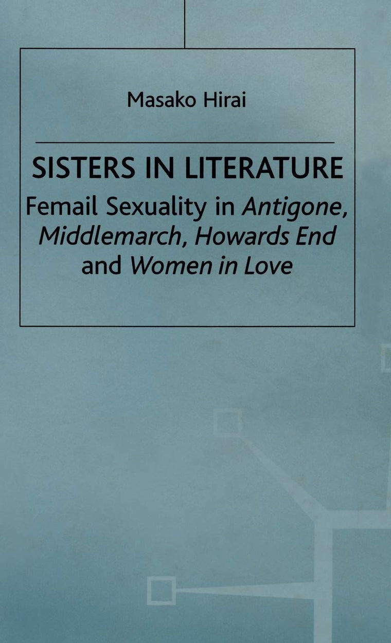 Sisters in Literature: Female Sexuality in Antigone , Middlemarch , Howards End and Women in Love