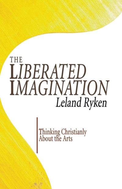 The Liberated Imagination: Thinking Christianly About the Arts