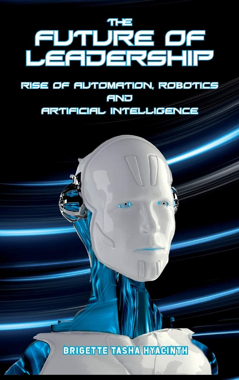The Future of Leadership: Rise of Automation, Robotics and Artificial Intelligence