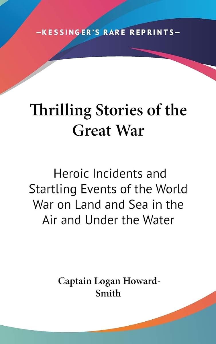 Thrilling Stories of the Great War: Heroic Incidents and Startling Events of the World War on Land and Sea in the Air and Under the Water