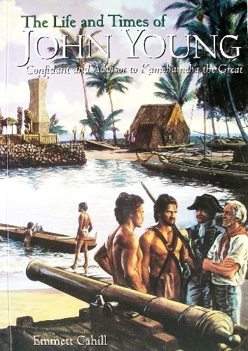 The Life and Times of John Young: Confidant and Advisor to Kamehameha the Great