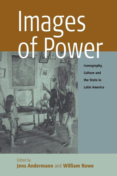 Images of Power: Iconography, Culture and the State in Latin America (Remapping Cultural History, 2)