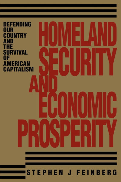 Homeland Security And Economic Prosperity: Defending Our Country and the Survival of American Capitalism