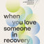 When You Love Someone in Recovery: A Hopeful Guide to Understanding Addiction