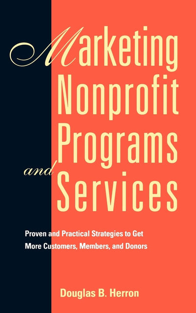 Marketing Nonprofit Programs and Services: Proven and Practical Strategies to Get More Customers, Members, and Donors