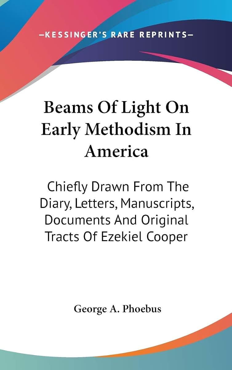 Beams Of Light On Early Methodism In America: Chiefly Drawn From The Diary, Letters, Manuscripts, Documents And Original Tracts Of Ezekiel Cooper