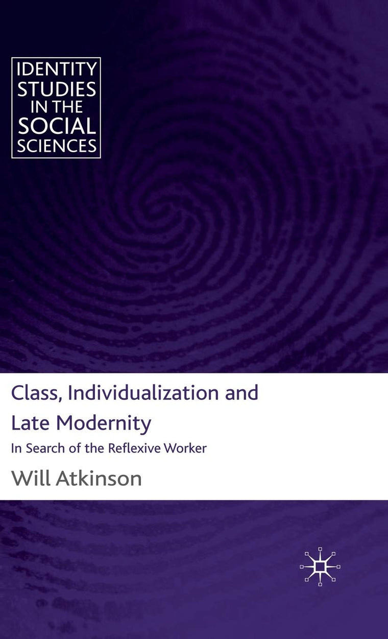 Class, Individualization and Late Modernity: In Search of the Reflexive Worker (Identity Studies in the Social Sciences)