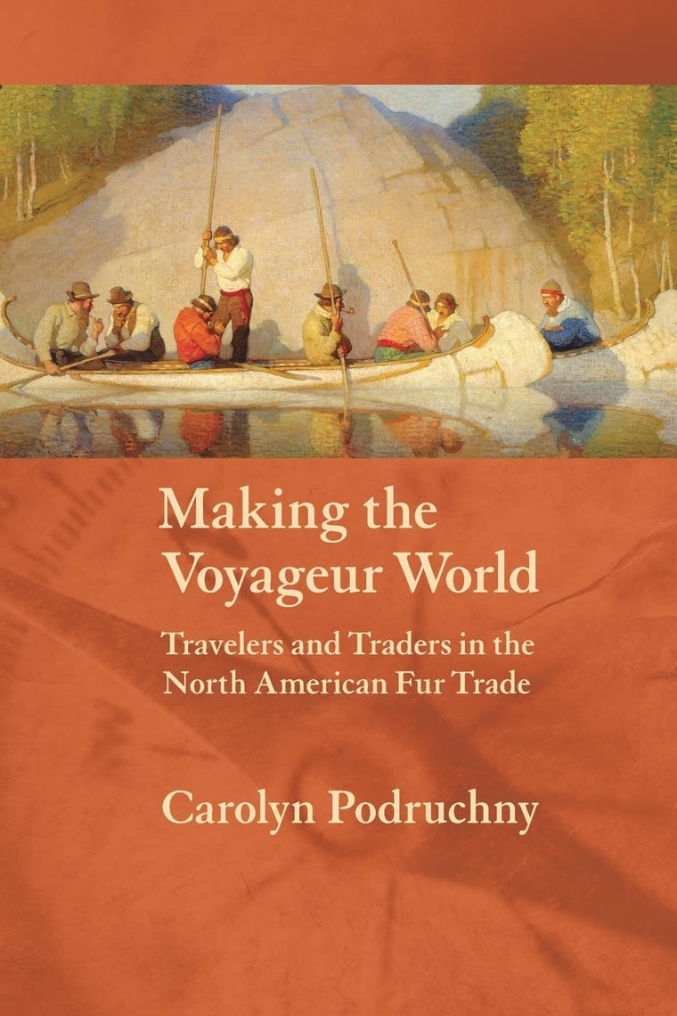 Making the Voyageur World: Travelers and Traders in the North American Fur Trade (France Overseas: Studies in Empire and Decolonization)