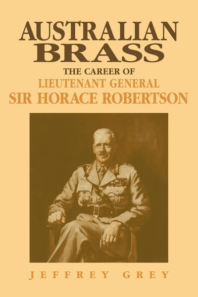 Australian Brass: The Career of Lieutenant General Sir Horace Robertson