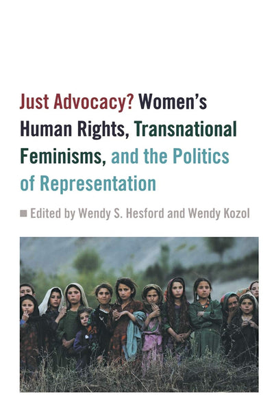 Just Advocacy?: Women's Human Rights, Transnational Feminism, and the Politics of Representation